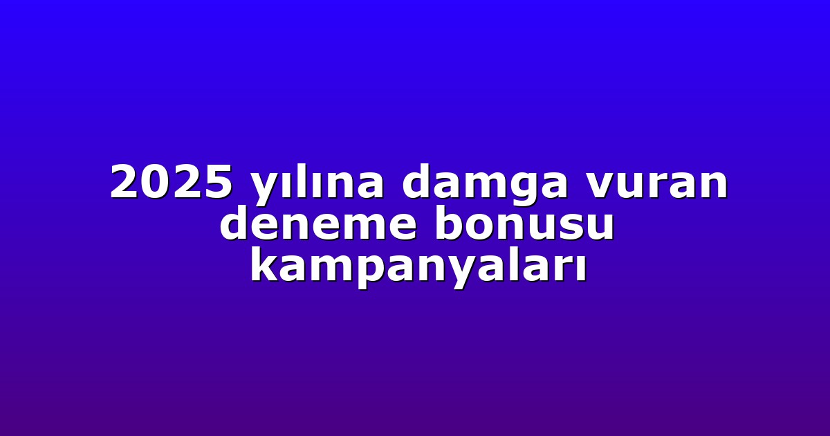 2025 yılına damga vuran deneme bonusu kampanyaları