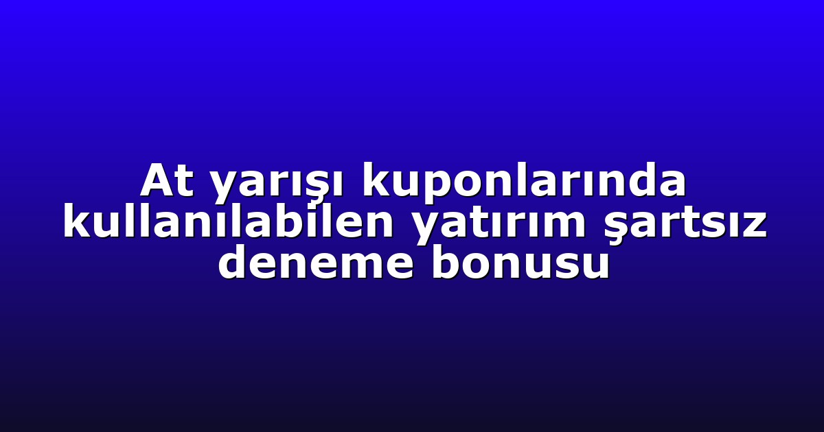 At yarışı kuponlarında kullanılabilen yatırım şartsız deneme bonusu