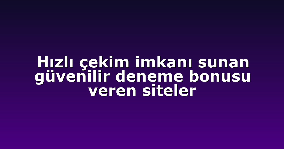 Hızlı çekim imkanı sunan güvenilir deneme bonusu veren siteler
