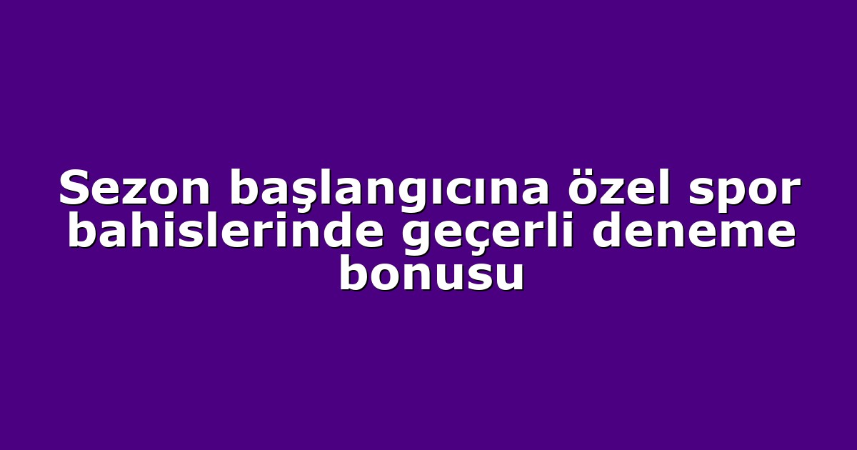 Sezon başlangıcına özel spor bahislerinde geçerli deneme bonusu