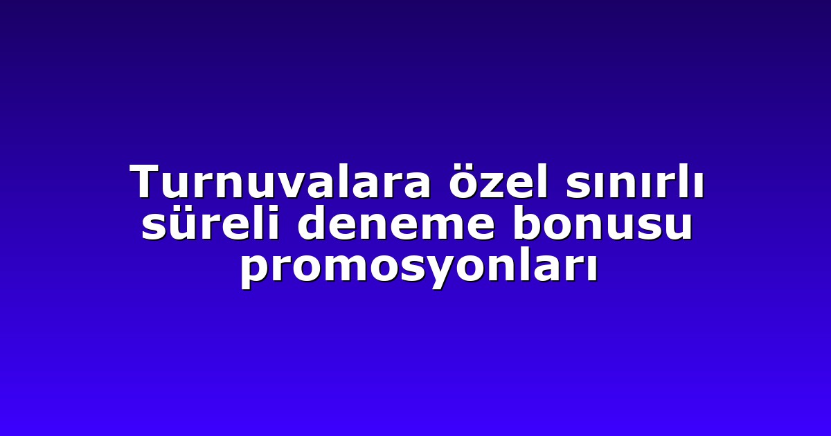 Turnuvalara özel sınırlı süreli deneme bonusu promosyonları