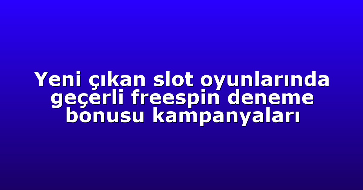 Yeni çıkan slot oyunlarında geçerli freespin deneme bonusu kampanyaları