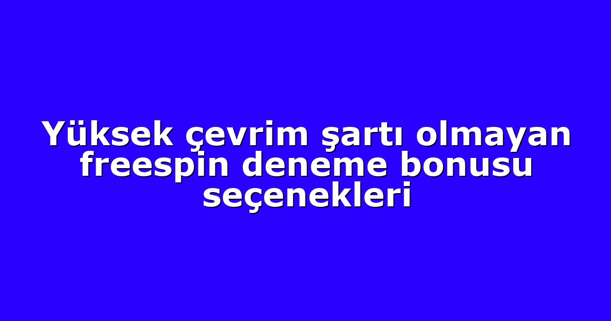 Yüksek çevrim şartı olmayan freespin deneme bonusu seçenekleri