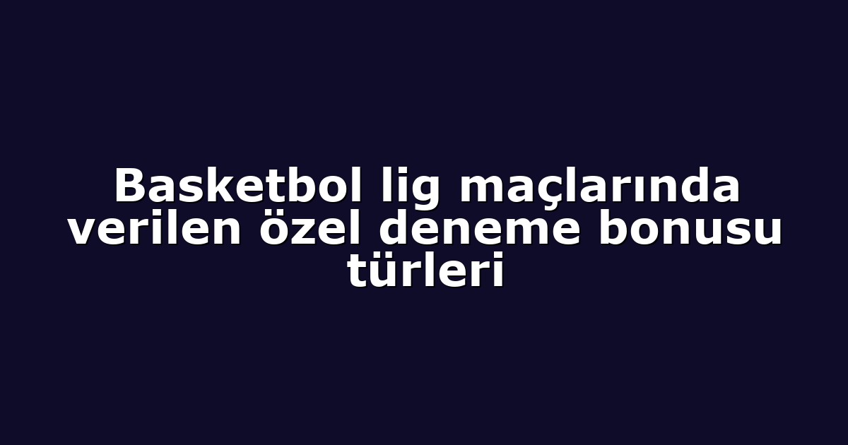 Basketbol lig maçlarında verilen özel deneme bonusu türleri