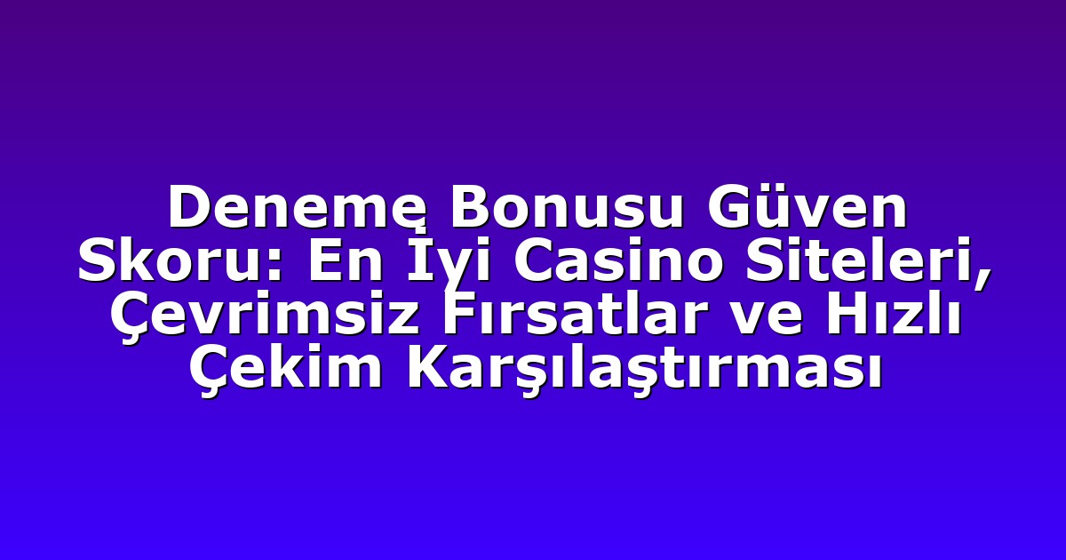 Deneme Bonusu Güven Skoru: En İyi Casino Siteleri, Çevrimsiz Fırsatlar ve Hızlı Çekim Karşılaştırması