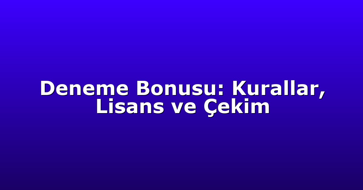 Deneme Bonusu: Kurallar, Lisans ve Çekim
