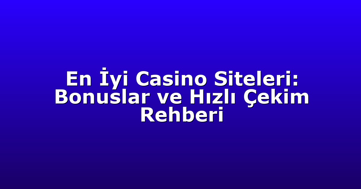En İyi Casino Siteleri: Bonuslar ve Hızlı Çekim Rehberi