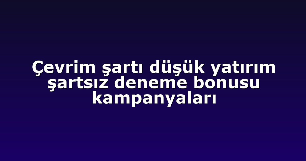 Çevrim şartı düşük yatırım şartsız deneme bonusu kampanyaları
