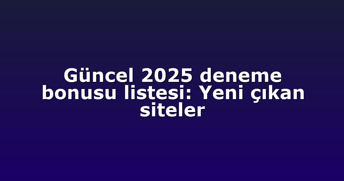 Güncel 2025 deneme bonusu listesi: Yeni çıkan siteler