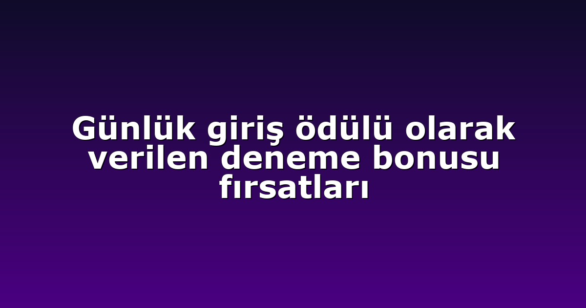 Günlük giriş ödülü olarak verilen deneme bonusu fırsatları
