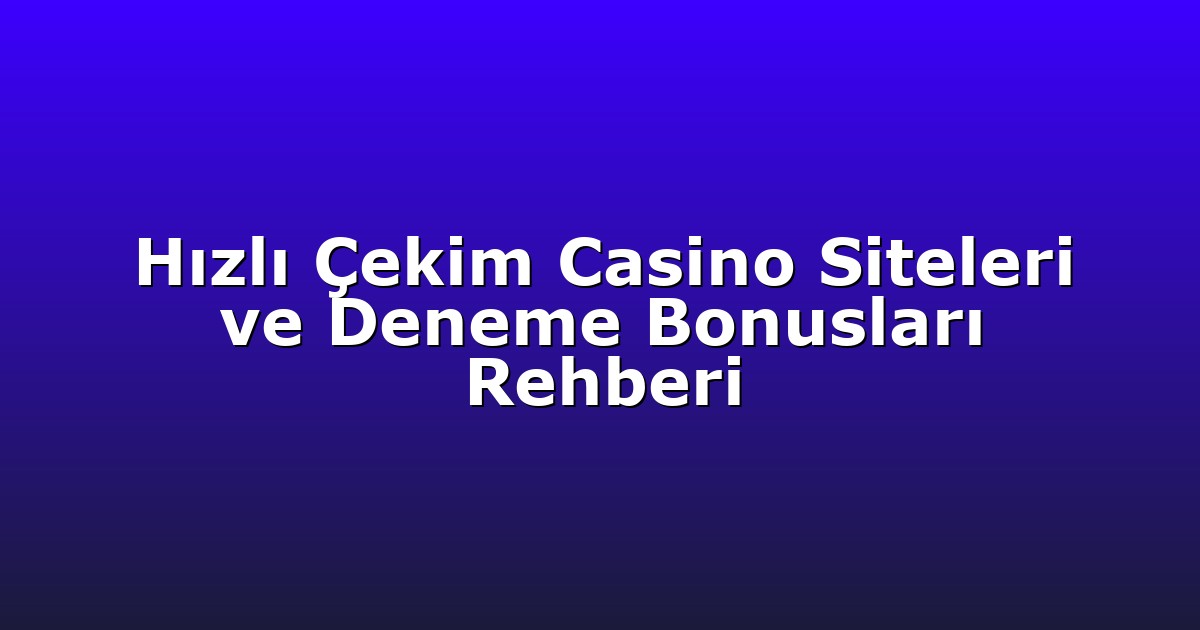 Hızlı Çekim Casino Siteleri ve Deneme Bonusları Rehberi