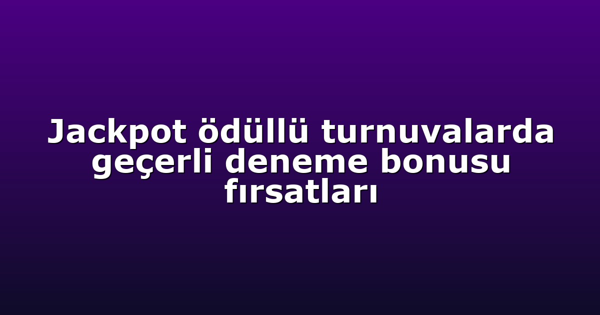 Jackpot ödüllü turnuvalarda geçerli deneme bonusu fırsatları