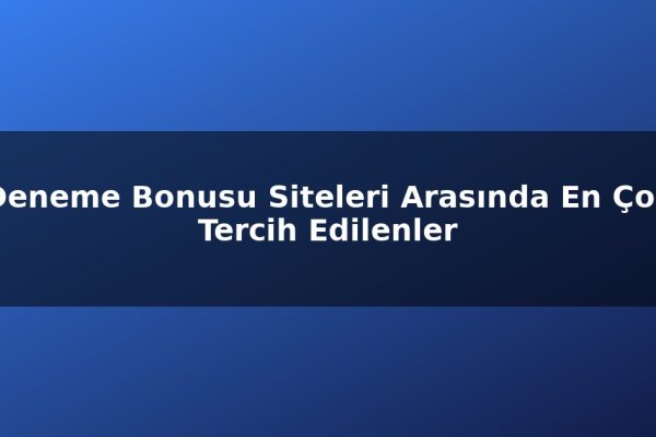 Deneme Bonusu Siteleri Arasında En Çok Tercih Edilenler